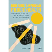 Building American Public Health: Urban Planning, Architecture, and the Quest for [Paperback]