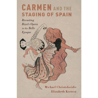 Carmen and the Staging of Spain: Recasting Bizet's Opera in the Belle Epoque [Hardcover]