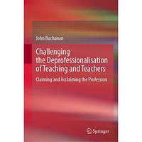 Challenging the Deprofessionalisation of Teaching and Teachers: Claiming and Acc [Hardcover]