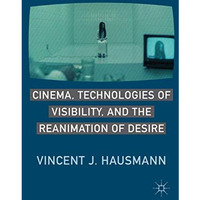 Cinema, Technologies of Visibility, and the Reanimation of Desire [Hardcover]