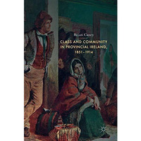 Class and Community in Provincial Ireland, 18511914 [Hardcover]