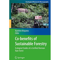 Co-benefits of Sustainable Forestry: Ecological Studies of a Certified Bornean R [Paperback]