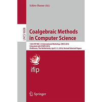 Coalgebraic Methods in Computer Science: 13th IFIP WG 1.3 International Workshop [Paperback]