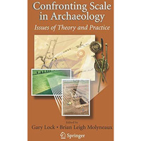 Confronting Scale in Archaeology: Issues of Theory and Practice [Paperback]