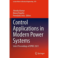 Control Applications in Modern Power Systems: Select Proceedings of EPREC 2021 [Paperback]