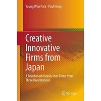 Creative Innovative Firms from Japan: A Benchmark Inquiry into Firms from Three  [Hardcover]