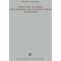 Creatures of Speech Lion, Herding, and Hunting Similes in the Iliad [Paperback]