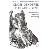 Cross-Gendered Literary Voices: Appropriating, Resisting, Embracing [Hardcover]