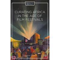 Curating Africa in the Age of Film Festivals [Hardcover]