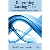 Decentring Dancing Texts: The Challenge of Interpreting Dances [Hardcover]