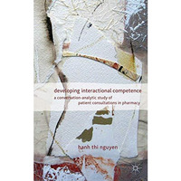 Developing Interactional Competence: A Conversation-Analytic Study of Patient Co [Hardcover]