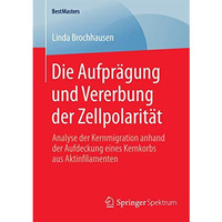 Die Aufpr?gung und Vererbung der Zellpolarit?t: Analyse der Kernmigration anhand [Paperback]