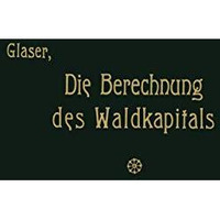 Die Berechnung des Waldkapitals und ihr Einflu? auf die Forstwirtschaft in Theor [Paperback]