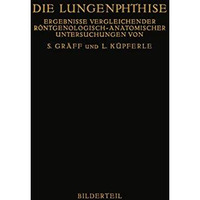 Die Lungenphthise: Ergebnisse Vergleichender R?ntgenologisch-Anatomischer Unters [Paperback]