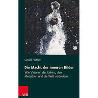 Die Macht der inneren Bilder: Wie Visionen das Gehirn, den Menschen und die Welt [Paperback]