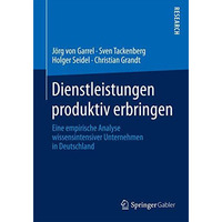 Dienstleistungen produktiv erbringen: Eine empirische Analyse wissensintensiver  [Paperback]