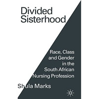 Divided Sisterhood: Race, Class and Gender in the South African Nursing Professi [Hardcover]