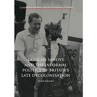 Duncan Sandys and the Informal Politics of Britains Late Decolonisation [Paperback]