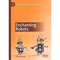 Enchanting Robots: Intimacy, Magic, and Technology [Hardcover]