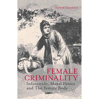 Female Criminality: Infanticide, Moral Panics and The Female Body [Paperback]