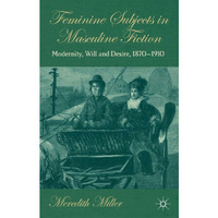 Feminine Subjects in Masculine Fiction: Modernity, Will and Desire, 1870-1910 [Hardcover]