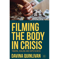 Filming the Body in Crisis: Trauma, Healing and Hopefulness [Hardcover]