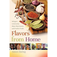 Flavors From Home: Refugees In Kentucky Share Their Stories And Comfort Foods [Paperback]