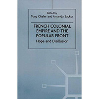 French Colonial Empire and the Popular Front: Hope and Disillusion [Hardcover]