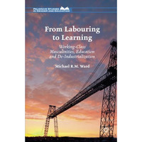 From Labouring to Learning: Working-Class Masculinities, Education and De-Indust [Paperback]