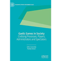 Gaelic Games in Society: Civilising Processes, Players, Administrators and Spect [Paperback]