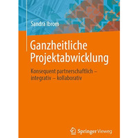 Ganzheitliche Projektabwicklung: Konsequent partnerschaftlich - integrativ - kol [Paperback]