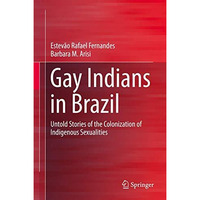 Gay Indians in Brazil: Untold Stories of the Colonization of Indigenous Sexualit [Hardcover]