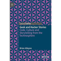 Geek and Hacker Stories: Code, Culture and Storytelling from the Technosphere [Hardcover]