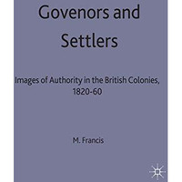 Governors and Settlers: Images of Authority in the British Colonies, 1820-60 [Hardcover]