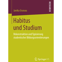 Habitus und Studium: Rekonstruktion und Typisierung studentischer Bildungsorient [Paperback]