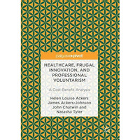 Healthcare, Frugal Innovation, and Professional Voluntarism: A Cost-Benefit Anal [Hardcover]