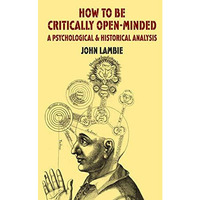 How to be Critically Open-Minded: A Psychological and Historical Analysis [Paperback]