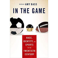 In the Game: Race, Identity, and Sports in the Twentieth Century [Hardcover]