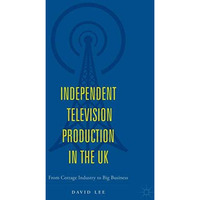 Independent Television Production in the UK: From Cottage Industry to Big Busine [Hardcover]