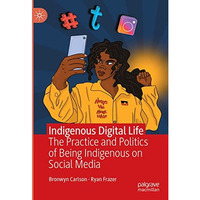 Indigenous Digital Life: The Practice and Politics of Being Indigenous on Social [Hardcover]