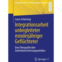 Integrationsarbeit unbegleiteter minderj?hriger Gefl?chteter: Eine Ethnografie ? [Paperback]