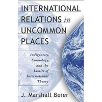 International Relations in Uncommon Places: Indigeneity, Cosmology, and the Limi [Hardcover]