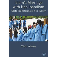 Islams Marriage with Neoliberalism: State Transformation in Turkey [Hardcover]