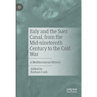 Italy and the Suez Canal, from the Mid-nineteenth Century to the Cold War: A Med [Hardcover]