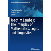 Joachim Lambek: The Interplay of Mathematics, Logic, and Linguistics [Paperback]