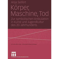 K?rper, Maschine, Tod: Zur symbolischen Artikulation in Kunst und Jugendkultur d [Paperback]