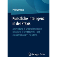 K?nstliche Intelligenz in der Praxis: Anwendung in Unternehmen und Branchen: KI  [Paperback]