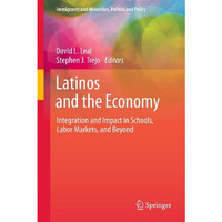 Latinos and the Economy: Integration and Impact in Schools, Labor Markets, and B [Hardcover]