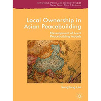 Local Ownership in Asian Peacebuilding: Development of Local Peacebuilding Model [Hardcover]