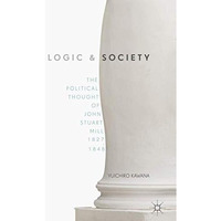 Logic and Society: The Political Thought of John Stuart Mill, 1827-1848 [Paperback]